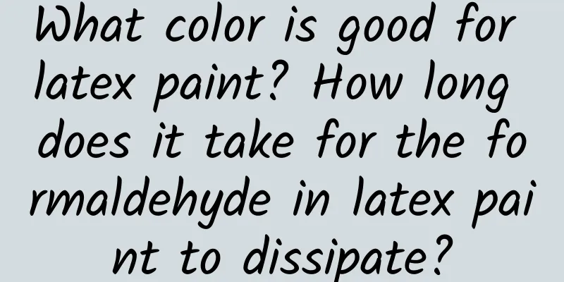 What color is good for latex paint? How long does it take for the formaldehyde in latex paint to dissipate?