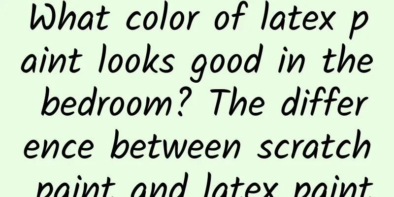 What color of latex paint looks good in the bedroom? The difference between scratch paint and latex paint