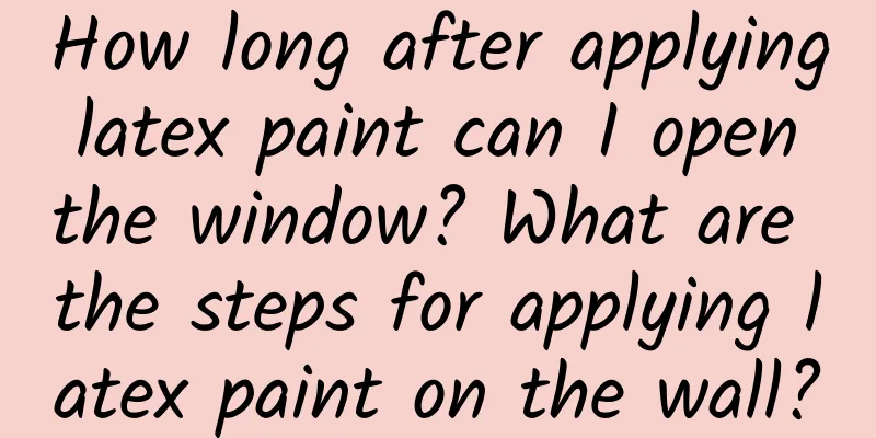 How long after applying latex paint can I open the window? What are the steps for applying latex paint on the wall?