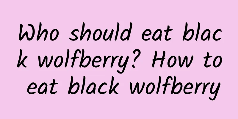Who should eat black wolfberry? How to eat black wolfberry