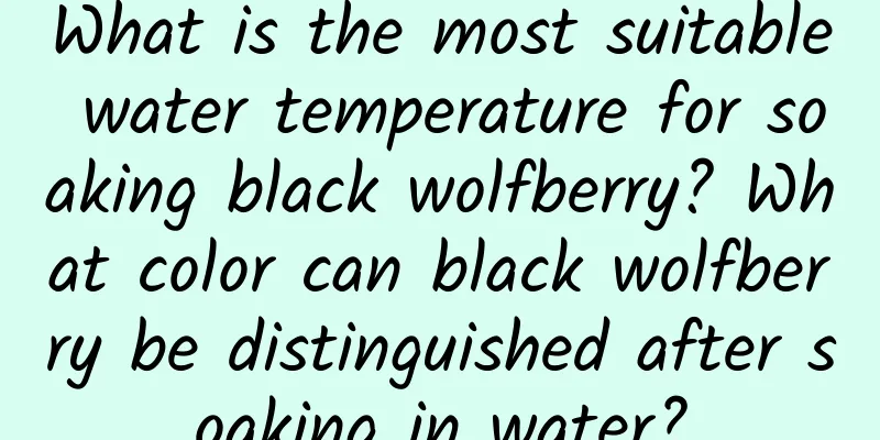 What is the most suitable water temperature for soaking black wolfberry? What color can black wolfberry be distinguished after soaking in water?