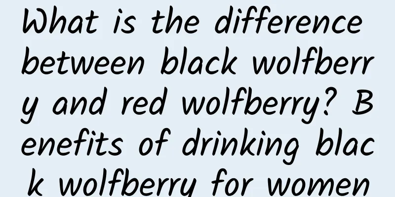 What is the difference between black wolfberry and red wolfberry? Benefits of drinking black wolfberry for women