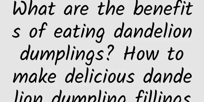 What are the benefits of eating dandelion dumplings? How to make delicious dandelion dumpling fillings