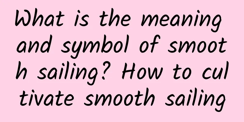 What is the meaning and symbol of smooth sailing? How to cultivate smooth sailing