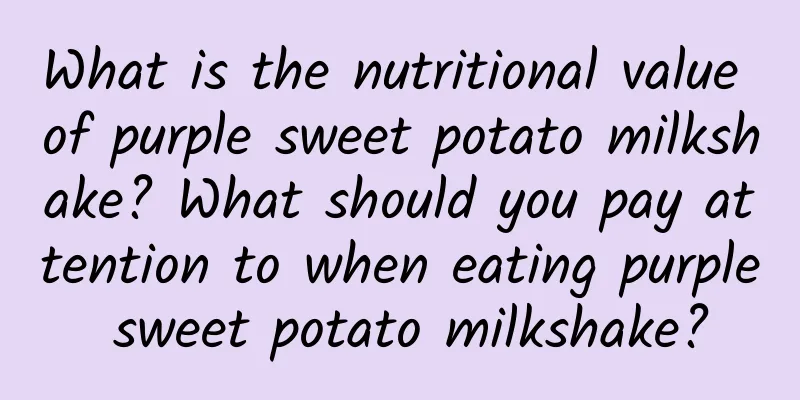 What is the nutritional value of purple sweet potato milkshake? What should you pay attention to when eating purple sweet potato milkshake?
