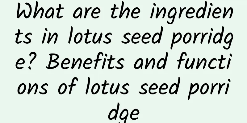 What are the ingredients in lotus seed porridge? Benefits and functions of lotus seed porridge