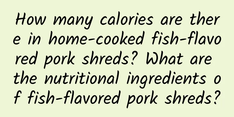 How many calories are there in home-cooked fish-flavored pork shreds? What are the nutritional ingredients of fish-flavored pork shreds?