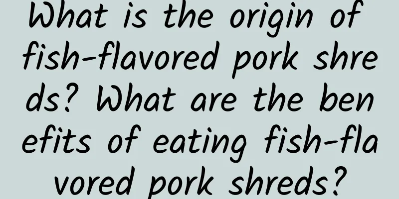 What is the origin of fish-flavored pork shreds? What are the benefits of eating fish-flavored pork shreds?