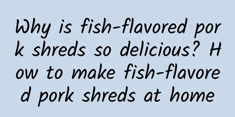 Why is fish-flavored pork shreds so delicious? How to make fish-flavored pork shreds at home
