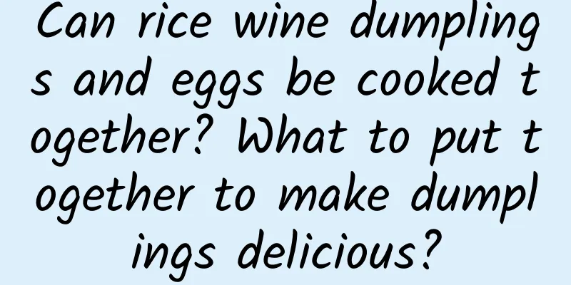 Can rice wine dumplings and eggs be cooked together? What to put together to make dumplings delicious?