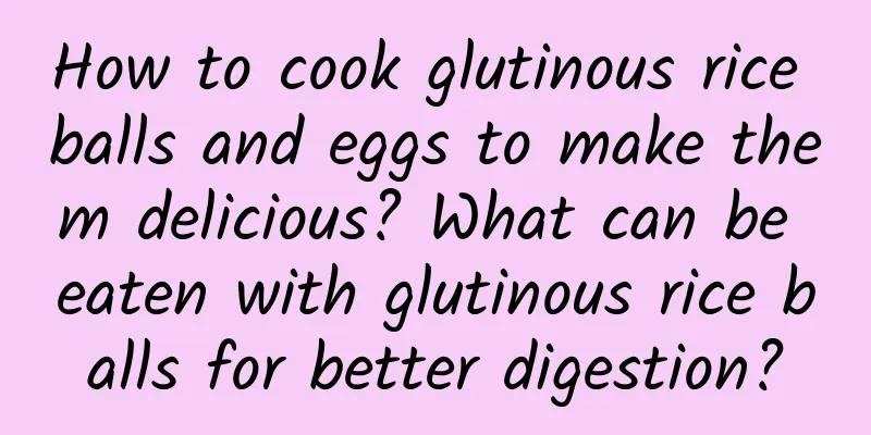 How to cook glutinous rice balls and eggs to make them delicious? What can be eaten with glutinous rice balls for better digestion?