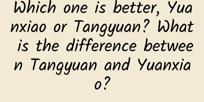 Which one is better, Yuanxiao or Tangyuan? What is the difference between Tangyuan and Yuanxiao?