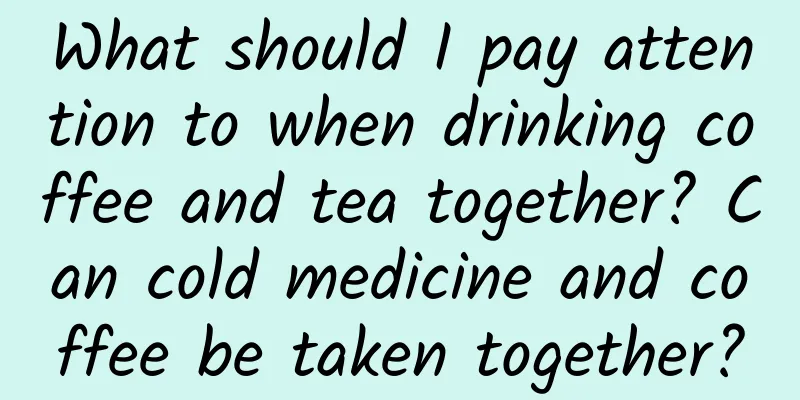What should I pay attention to when drinking coffee and tea together? Can cold medicine and coffee be taken together?
