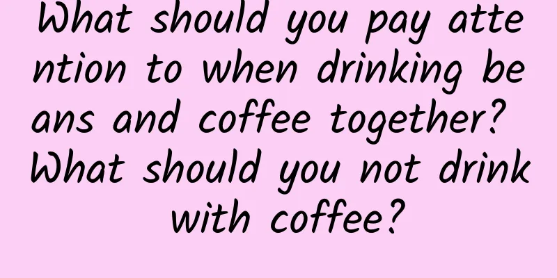 What should you pay attention to when drinking beans and coffee together? What should you not drink with coffee?