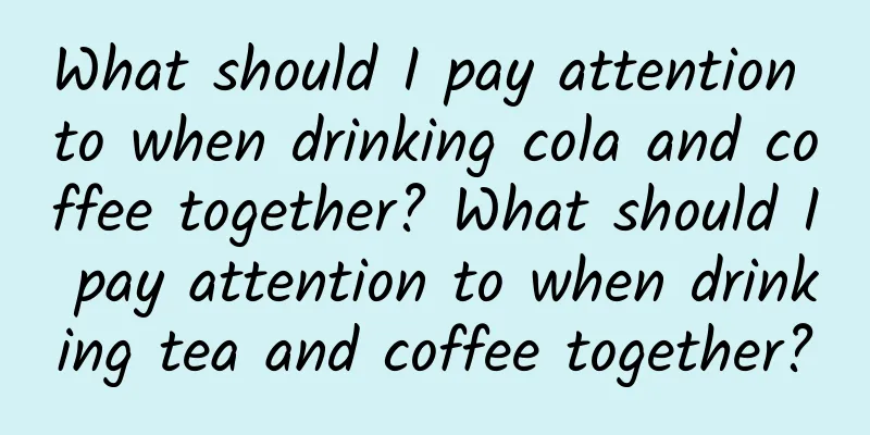 What should I pay attention to when drinking cola and coffee together? What should I pay attention to when drinking tea and coffee together?