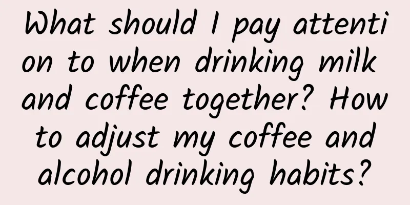 What should I pay attention to when drinking milk and coffee together? How to adjust my coffee and alcohol drinking habits?