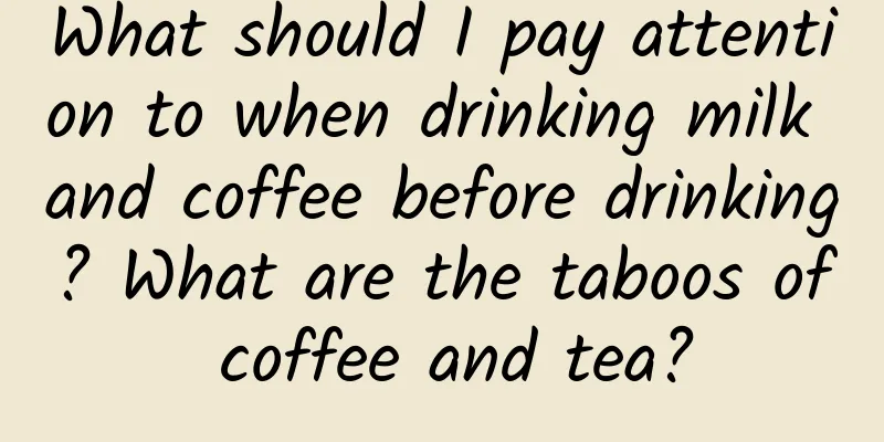 What should I pay attention to when drinking milk and coffee before drinking? What are the taboos of coffee and tea?
