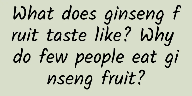 What does ginseng fruit taste like? Why do few people eat ginseng fruit?