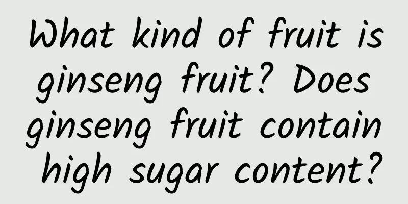 What kind of fruit is ginseng fruit? Does ginseng fruit contain high sugar content?