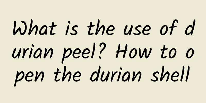 What is the use of durian peel? How to open the durian shell