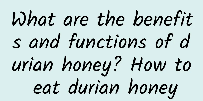 What are the benefits and functions of durian honey? How to eat durian honey