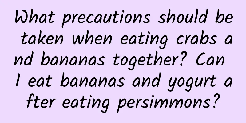 What precautions should be taken when eating crabs and bananas together? Can I eat bananas and yogurt after eating persimmons?