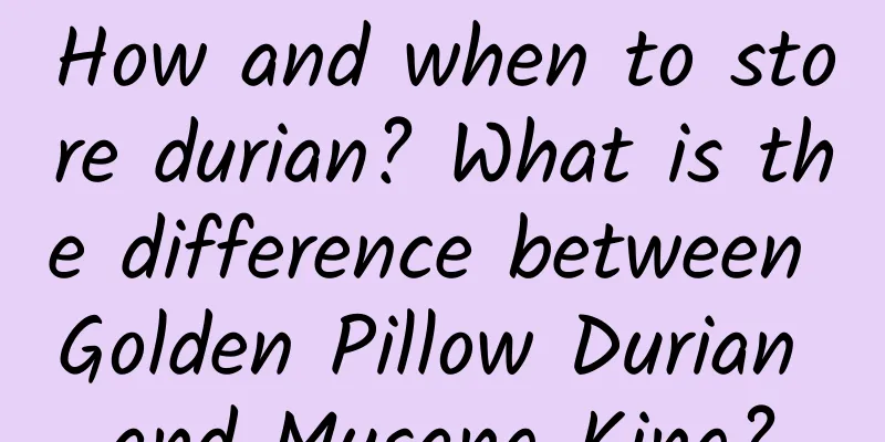 How and when to store durian? What is the difference between Golden Pillow Durian and Musang King?