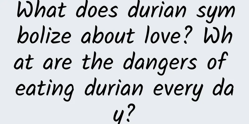 What does durian symbolize about love? What are the dangers of eating durian every day?
