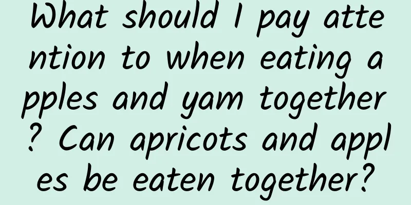 What should I pay attention to when eating apples and yam together? Can apricots and apples be eaten together?