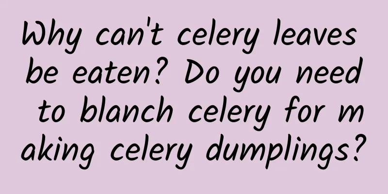 Why can't celery leaves be eaten? Do you need to blanch celery for making celery dumplings?