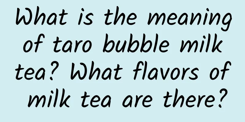 What is the meaning of taro bubble milk tea? What flavors of milk tea are there?
