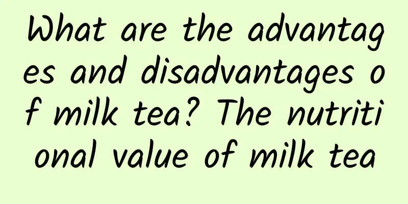 What are the advantages and disadvantages of milk tea? The nutritional value of milk tea