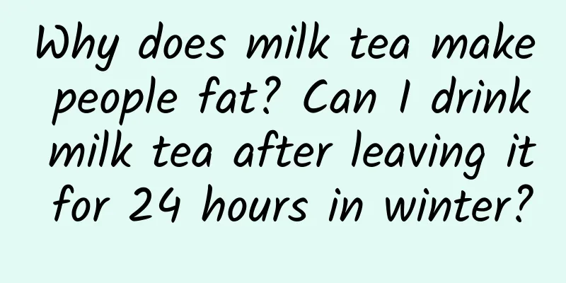Why does milk tea make people fat? Can I drink milk tea after leaving it for 24 hours in winter?