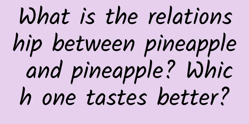 What is the relationship between pineapple and pineapple? Which one tastes better?
