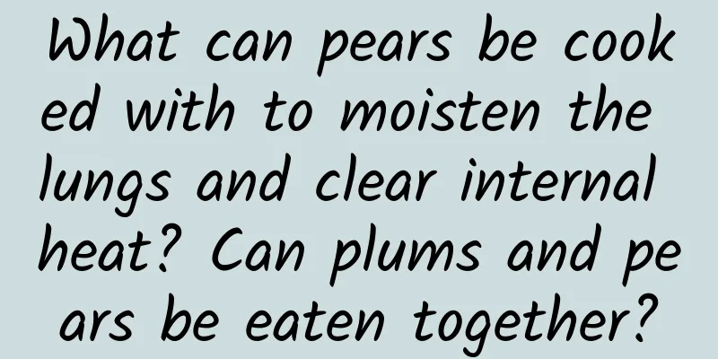 What can pears be cooked with to moisten the lungs and clear internal heat? Can plums and pears be eaten together?