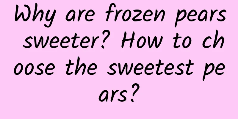 Why are frozen pears sweeter? How to choose the sweetest pears?