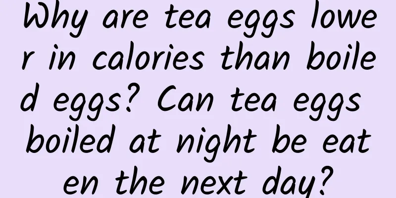 Why are tea eggs lower in calories than boiled eggs? Can tea eggs boiled at night be eaten the next day?