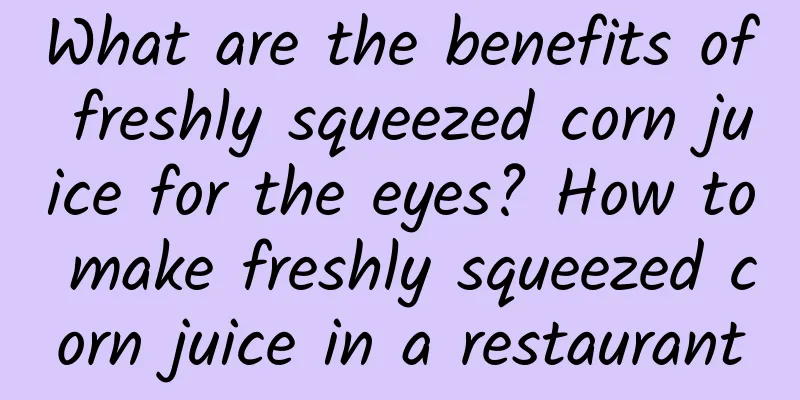 What are the benefits of freshly squeezed corn juice for the eyes? How to make freshly squeezed corn juice in a restaurant