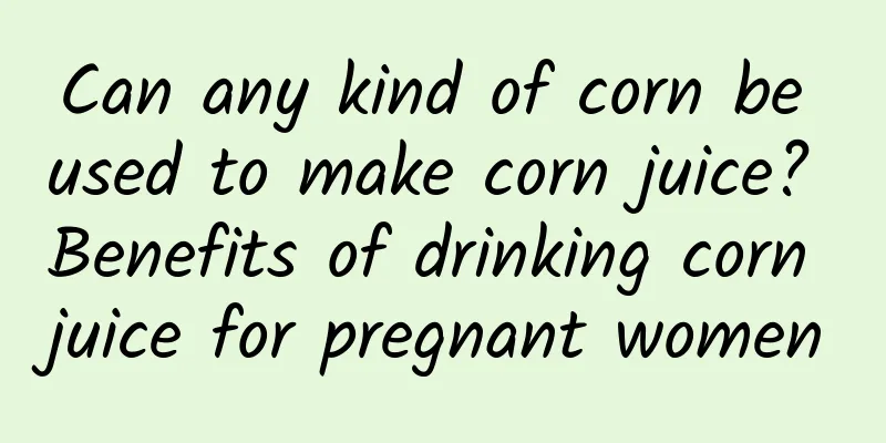 Can any kind of corn be used to make corn juice? Benefits of drinking corn juice for pregnant women