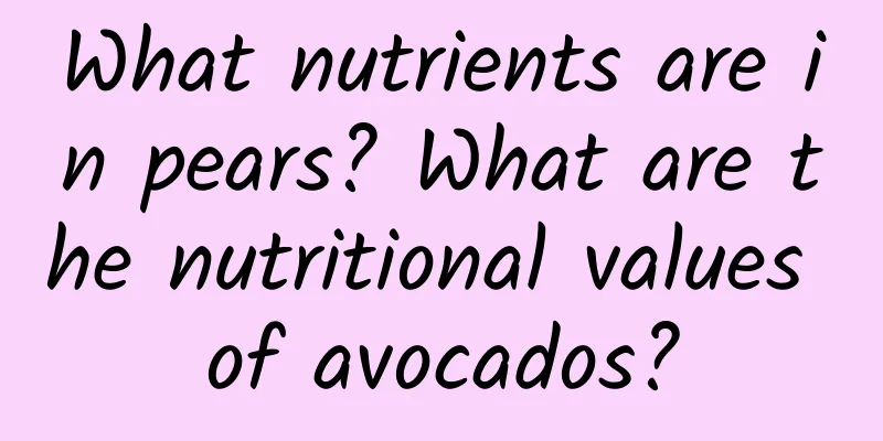 What nutrients are in pears? What are the nutritional values ​​of avocados?