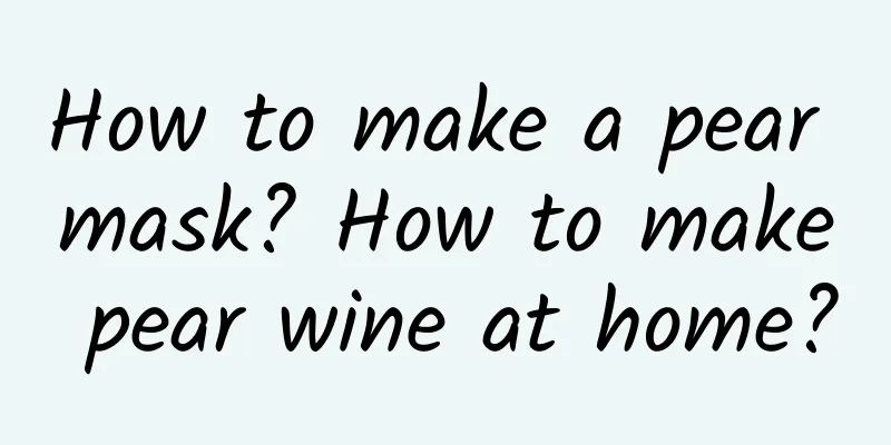How to make a pear mask? How to make pear wine at home?