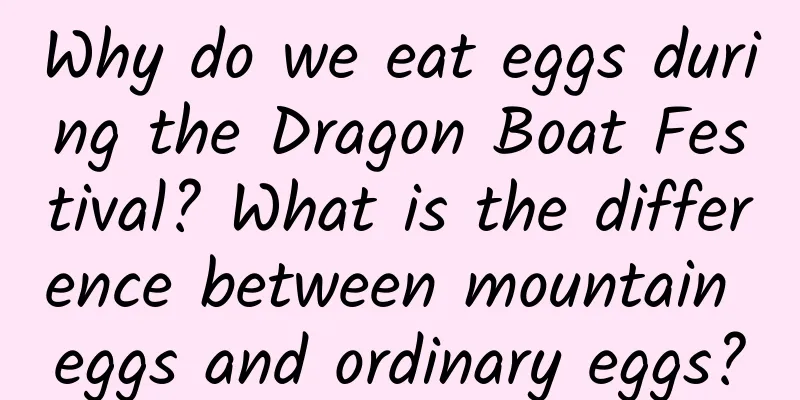 Why do we eat eggs during the Dragon Boat Festival? What is the difference between mountain eggs and ordinary eggs?