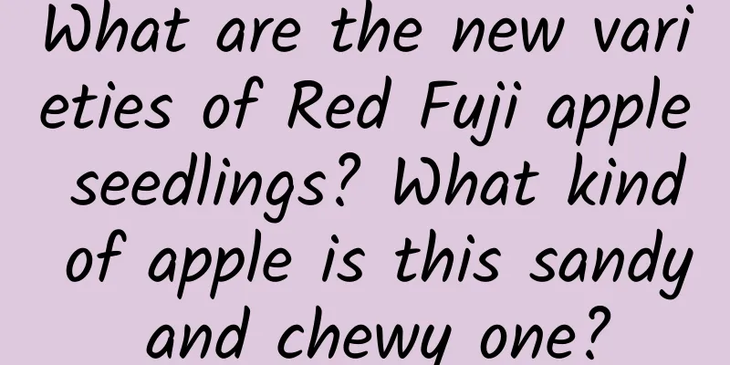What are the new varieties of Red Fuji apple seedlings? What kind of apple is this sandy and chewy one?