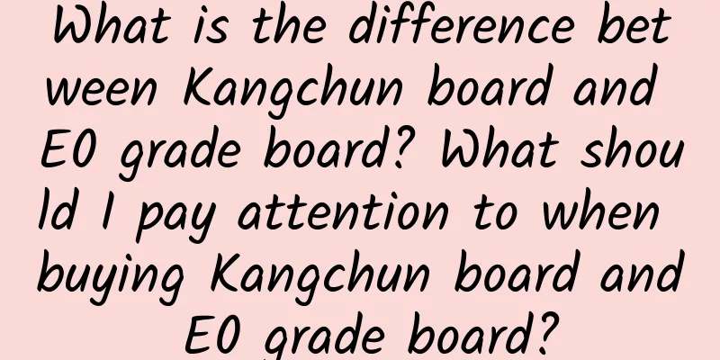 What is the difference between Kangchun board and E0 grade board? What should I pay attention to when buying Kangchun board and E0 grade board?