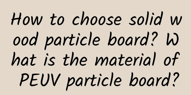 How to choose solid wood particle board? What is the material of PEUV particle board?