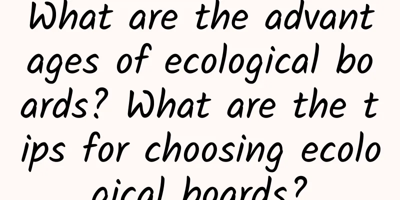What are the advantages of ecological boards? What are the tips for choosing ecological boards?