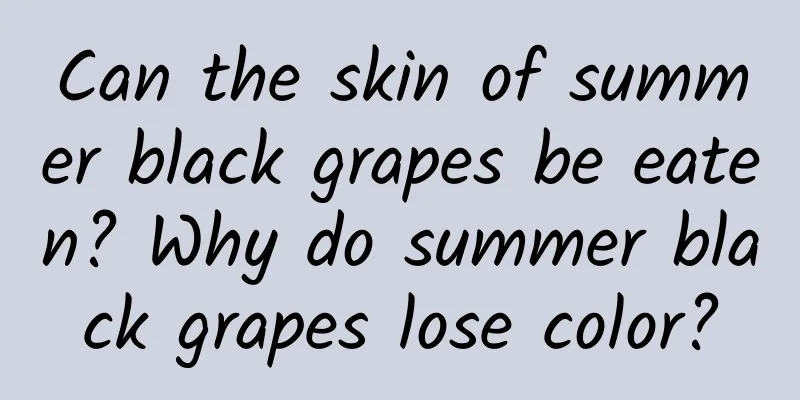Can the skin of summer black grapes be eaten? Why do summer black grapes lose color?