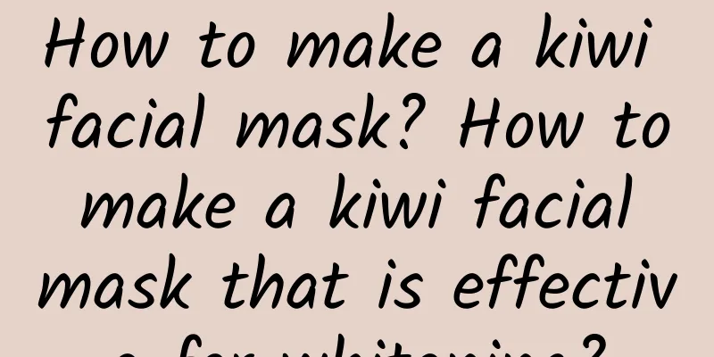 How to make a kiwi facial mask? How to make a kiwi facial mask that is effective for whitening?