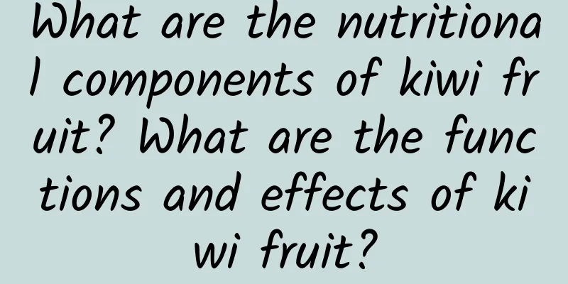 What are the nutritional components of kiwi fruit? What are the functions and effects of kiwi fruit?