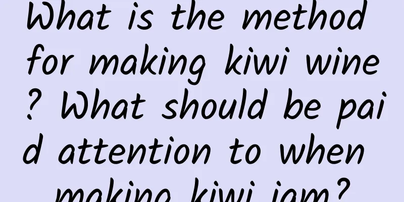 What is the method for making kiwi wine? What should be paid attention to when making kiwi jam?
